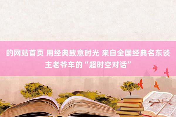 的网站首页 用经典致意时光 来自全国经典名东谈主老爷车的“超时空对话”