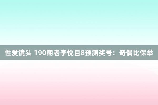 性爱镜头 190期老李悦目8预测奖号：奇偶比保举