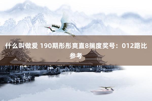 什么叫做爱 190期彤彤爽直8揣度奖号：012路比参考