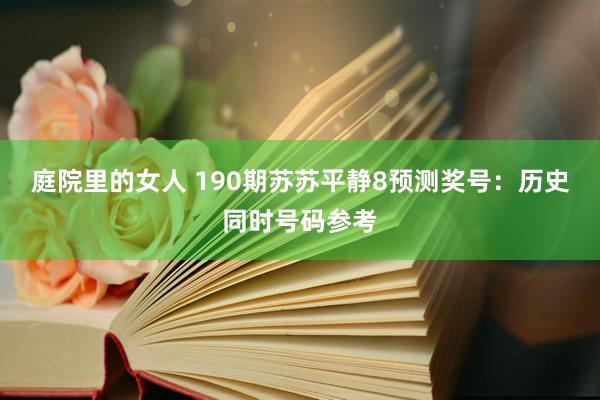 庭院里的女人 190期苏苏平静8预测奖号：历史同时号码参考