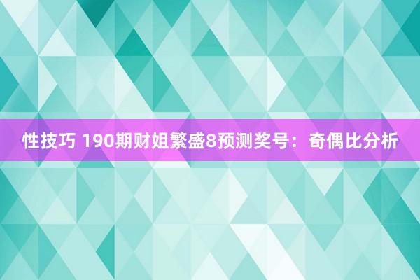 性技巧 190期财姐繁盛8预测奖号：奇偶比分析