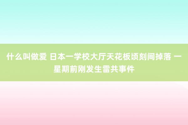 什么叫做爱 日本一学校大厅天花板顷刻间掉落 一星期前刚发生雷共事件