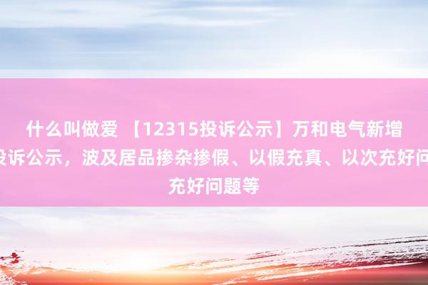 什么叫做爱 【12315投诉公示】万和电气新增2件投诉公示，波及居品掺杂掺假、以假充真、以次充好问题等