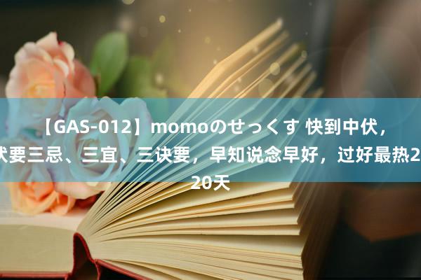 【GAS-012】momoのせっくす 快到中伏，中伏要三忌、三宜、三诀要，早知说念早好，过好最热20天