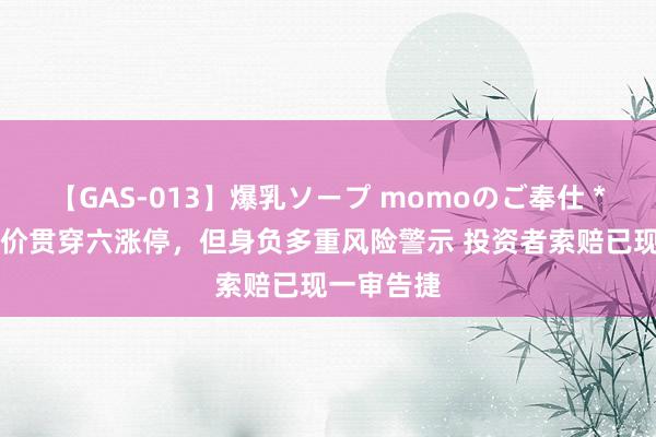 【GAS-013】爆乳ソープ momoのご奉仕 *ST中润股价贯穿六涨停，但身负多重风险警示 投资者索赔已现一审告捷