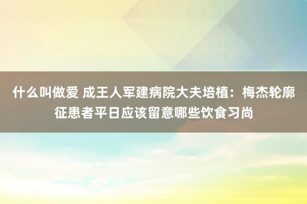 什么叫做爱 成王人军建病院大夫培植：梅杰轮廓征患者平日应该留意哪些饮食习尚