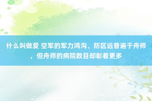 什么叫做爱 空军的军力鸿沟、防区远普遍于舟师，但舟师的病院数目却彰着更多