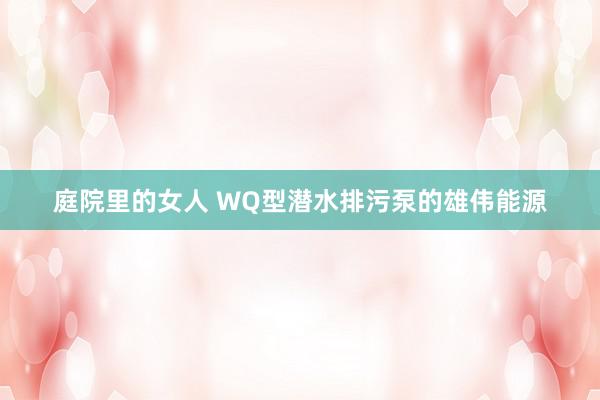 庭院里的女人 WQ型潜水排污泵的雄伟能源