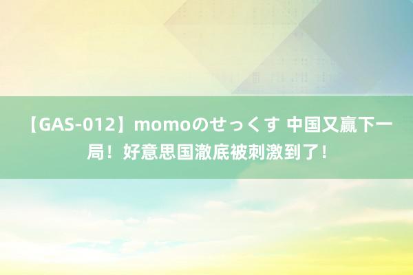 【GAS-012】momoのせっくす 中国又赢下一局！好意思国澈底被刺激到了！