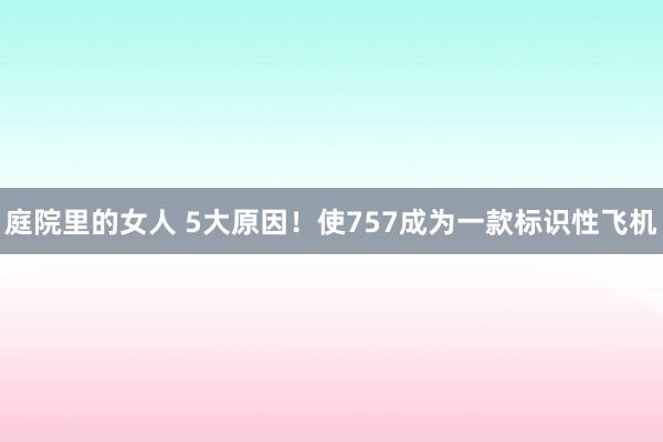 庭院里的女人 5大原因！使757成为一款标识性飞机