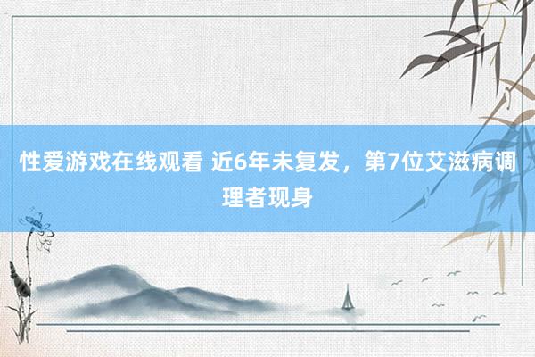 性爱游戏在线观看 近6年未复发，第7位艾滋病调理者现身