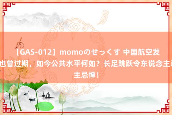 【GAS-012】momoのせっくす 中国航空发动机也曾过期，如今公共水平何如？长足跳跃令东说念主忌惮！