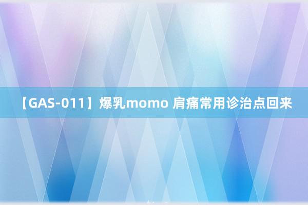 【GAS-011】爆乳momo 肩痛常用诊治点回来