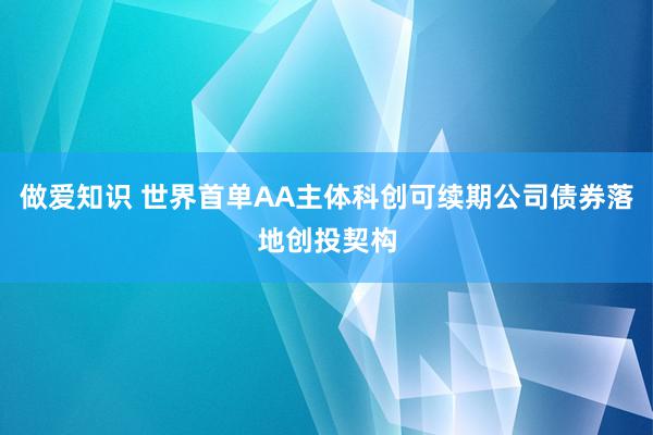 做爱知识 世界首单AA主体科创可续期公司债券落地创投契构