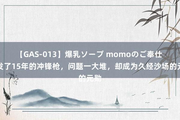 【GAS-013】爆乳ソープ momoのご奉仕 研发了15年的冲锋枪，问题一大堆，却成为久经沙场的元勋