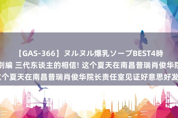 【GAS-366】ヌルヌル爆乳ソープBEST4時間 マットSEX騎乗位特別編 三代东谈主的相信! 这个夏天在南昌普瑞肖俊华院长责任室见证好意思好发生