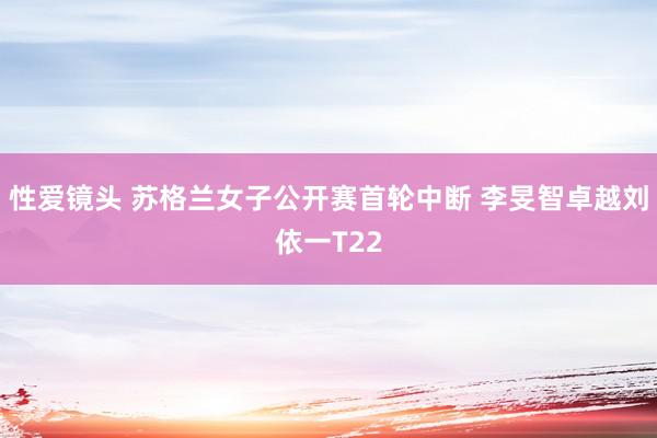 性爱镜头 苏格兰女子公开赛首轮中断 李旻智卓越刘依一T22