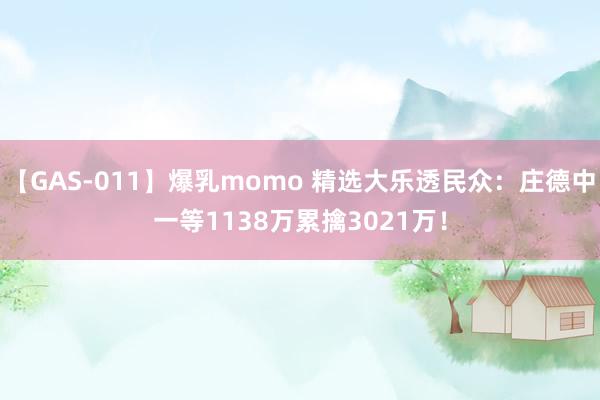 【GAS-011】爆乳momo 精选大乐透民众：庄德中一等1138万累擒3021万！