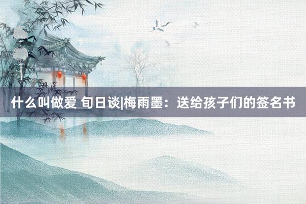 什么叫做爱 旬日谈|梅雨墨：送给孩子们的签名书