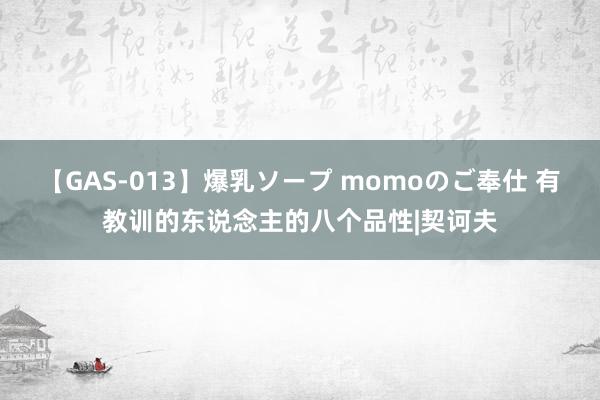 【GAS-013】爆乳ソープ momoのご奉仕 有教训的东说念主的八个品性|契诃夫