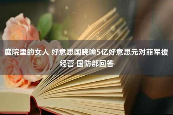 庭院里的女人 好意思国晓喻5亿好意思元对菲军援经营 国防部回答