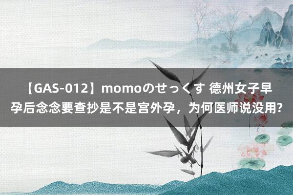 【GAS-012】momoのせっくす 德州女子早孕后念念要查抄是不是宫外孕，为何医师说没用?