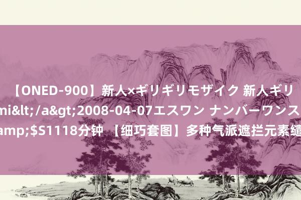 【ONED-900】新人×ギリギリモザイク 新人ギリギリモザイク Ami</a>2008-04-07エスワン ナンバーワンスタイル&$S1118分钟 【细巧套图】多种气派遮拦元素缱绻，高清图片素材，个性搭配无穷可能。